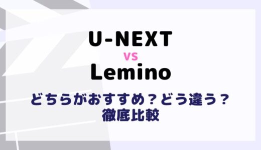 U-NEXTとLeminoを料金や作品数6項目で比較！違いやおすすめ動画配信サービスは？